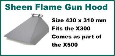 Sheen Flame Gun Hood  Size 430 x 310 mm Fits the X300 Comes as part of  the X500